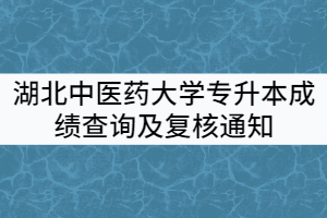 2021年湖北中醫(yī)藥大學普通專升本成績查詢及復核通知