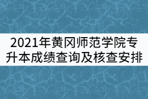 2021年黃岡師范學(xué)院專(zhuān)升本《大學(xué)英語(yǔ)》《專(zhuān)業(yè)綜合》成績(jī)查詢(xún)及核查安排