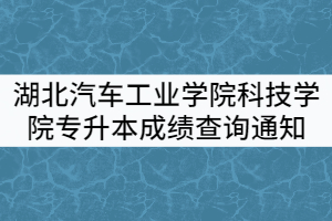 湖北汽車(chē)工業(yè)學(xué)院科技學(xué)院2021年專(zhuān)升本成績(jī)查詢(xún)通知