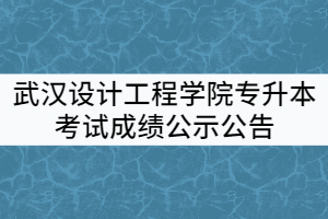 武漢設(shè)計(jì)工程學(xué)院2021年普通專升本考試成績公示公告