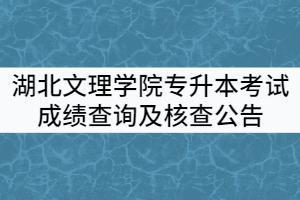 湖北文理學(xué)院2021年普通專升本考試成績查詢及核查公告