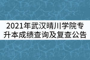 2021年武漢晴川學院普通專升本成績查詢及復(fù)查公告