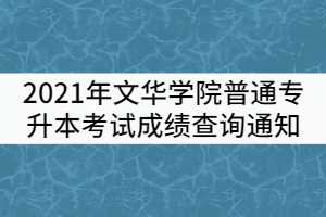 2021年文華學(xué)院普通專升本考試成績查詢通知