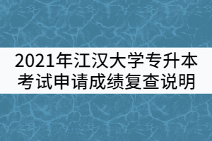 2021年江漢大學(xué)普通專升本考試申請(qǐng)成績(jī)復(fù)查說(shuō)明