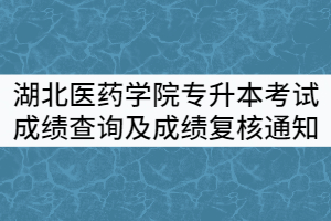 湖北醫(yī)藥學(xué)院2021年普通專升本考試成績查詢及成績復(fù)核通知