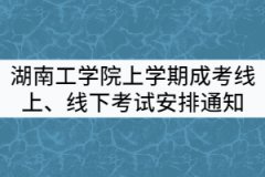 2021年湖南工學(xué)院上學(xué)期成考線上、線下考試安排通知