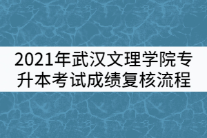 2021年武漢文理學(xué)院普通專升本考試成績復(fù)核流程