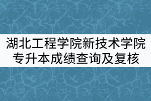 湖北工程學(xué)院新技術(shù)學(xué)院2021年普通專升本考試成績查詢及復(fù)核通知