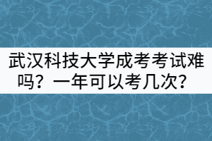 武漢科技大學(xué)成考考試難嗎？一年可以考幾次？