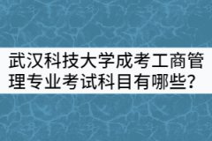 武漢科技大學(xué)成考工商管理專業(yè)考試科目有哪些？