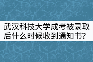 武漢科技大學(xué)成考被錄取后什么時(shí)候能收到通知書(shū)？