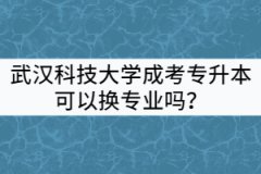 武漢科技大學(xué)成考專升本可以換專業(yè)嗎？