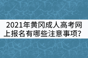 2021年黃岡成人高考網(wǎng)上報(bào)名有哪些注意事項(xiàng)？