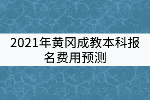 2021年黃岡成教本科報名費用預(yù)測