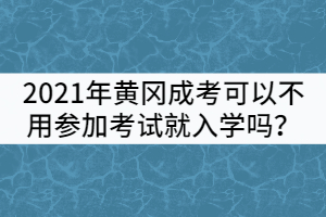 2021年黃岡成考可以不用參加考試就入學(xué)嗎？