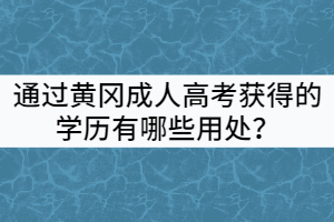 通過(guò)黃岡成人高考獲得的學(xué)歷有哪些用處？