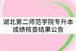 2021年湖北第二師范學(xué)院普通專升本成績核查結(jié)果公告