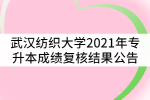 武漢紡織大學2021年普通專升本成績復核結果公告