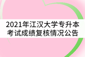 2021年江漢大學(xué)普通專升本考試成績復(fù)核情況公告