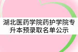 湖北醫(yī)藥學(xué)院藥護(hù)學(xué)院2021年普通專升本預(yù)錄取名單公示