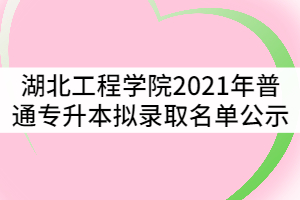 湖北工程學(xué)院2021年普通專升本擬錄取名單公示