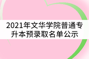 2021年文華學(xué)院普通專升本預(yù)錄取名單公示