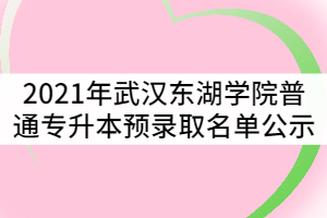 2021年武漢東湖學(xué)院普通專升本預(yù)錄取名單