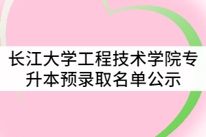 2021年長(zhǎng)江大學(xué)工程技術(shù)學(xué)院普通專(zhuān)升本預(yù)錄取名單公示