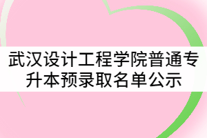 2021年武漢設(shè)計(jì)工程學(xué)院普通專升本預(yù)錄取名單