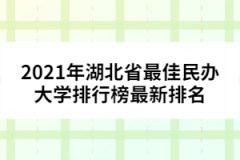 2021年湖北省最佳民辦大學(xué)排行榜最新排名