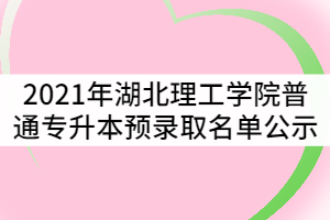 2021年湖北理工學(xué)院普通專(zhuān)升本預(yù)錄取名單公示