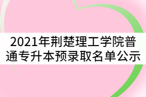 2021年荊楚理工學(xué)院普通專升本預(yù)錄取名單公示