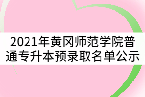 2021年黃岡師范學(xué)院普通專升本預(yù)錄取名單公示