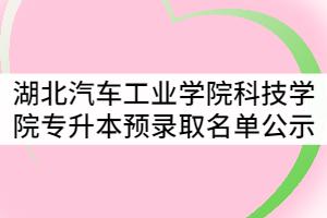 湖北汽車工業(yè)學(xué)院科技學(xué)院2021年普通專升本預(yù)錄取名單公示