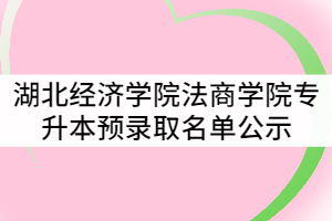 湖北經濟學院法商學院2021年普通專升本預錄取名單公示