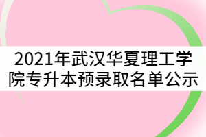 2021年武漢華夏理工學(xué)院普通專升本預(yù)錄取名單公示