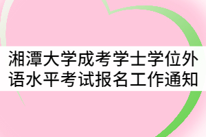 2021年湘潭大學(xué)成考學(xué)士學(xué)位外語(yǔ)水平考試報(bào)名工作通知