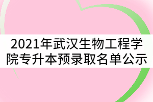 2021年武漢生物工程學(xué)院普通專升本預(yù)錄取名單公示