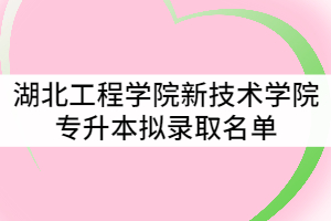 附件：湖北工程學(xué)院新技術(shù)學(xué)院2021年普通專升本擬錄取名單