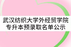 2021年武漢紡織大學(xué)外經(jīng)貿(mào)學(xué)院普通專升本預(yù)錄取名單公示