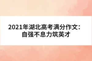 2021年湖北高考滿分作文：自強不息力筑英才