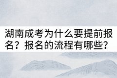 湖南成考為什么要提前報(bào)名？報(bào)名的流程有哪些？