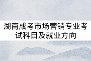 湖南成考市場營銷專業(yè)考試科目及就業(yè)方向有哪些？