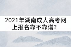 2021年湖南成人高考網(wǎng)上報(bào)名靠不靠譜？