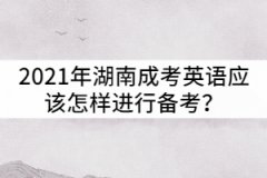 2021年湖南成考英語(yǔ)應(yīng)該怎樣進(jìn)行備考？