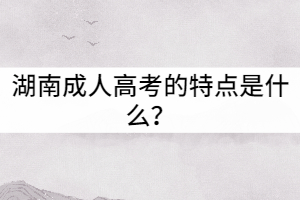 湖南成人高考的特點(diǎn)是什么？