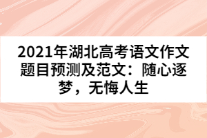 2021年湖北高考語文作文題目預測及范文：隨心逐夢，無悔人生