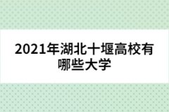 2021年湖北十堰高校有哪些大學(xué)