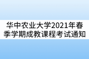 華中農(nóng)業(yè)大學2021年春季學期成教學生課程考試通知