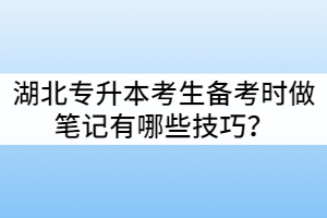 湖北專升本考生備考時做筆記有哪些技巧？